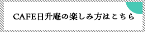 CAFE日升庵の楽しみ方はこちら