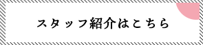 スタッフ紹介はこちら